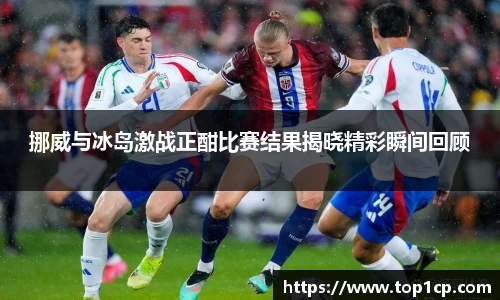 挪威与冰岛激战正酣比赛结果揭晓精彩瞬间回顾