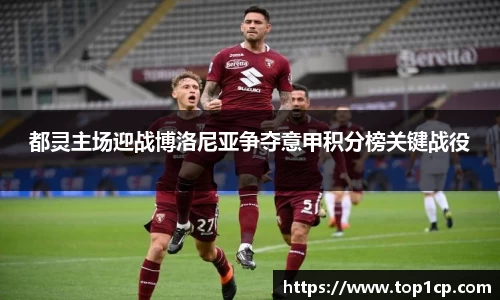 都灵主场迎战博洛尼亚争夺意甲积分榜关键战役